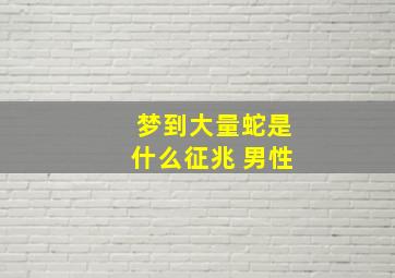 梦到大量蛇是什么征兆 男性